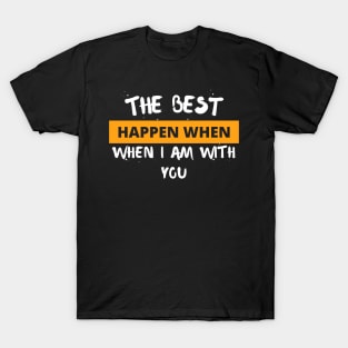 The best happen when I am with you T-Shirt